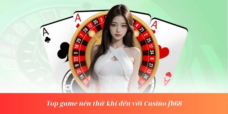 Top game nên thử khi đến với Casino fb68